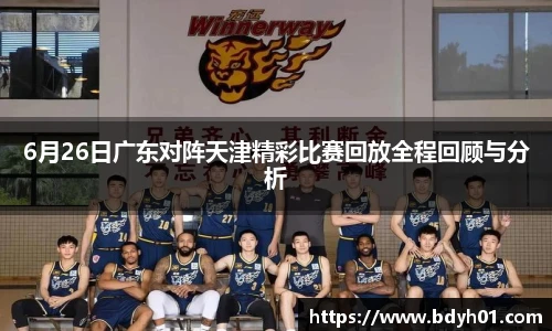 6月26日广东对阵天津精彩比赛回放全程回顾与分析