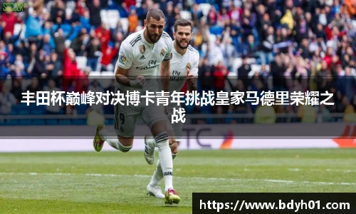 丰田杯巅峰对决博卡青年挑战皇家马德里荣耀之战