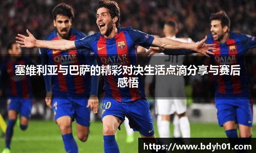 塞维利亚与巴萨的精彩对决生活点滴分享与赛后感悟