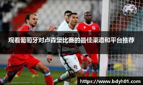观看葡萄牙对卢森堡比赛的最佳渠道和平台推荐