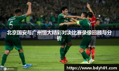 北京国安与广州恒大精彩对决比赛录像回顾与分析